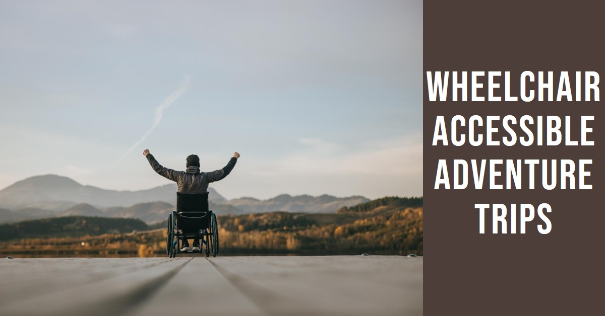 Exploring Wheelchair Accessible Adventure Trips Around the World